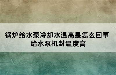 锅炉给水泵冷却水温高是怎么回事 给水泵机封温度高